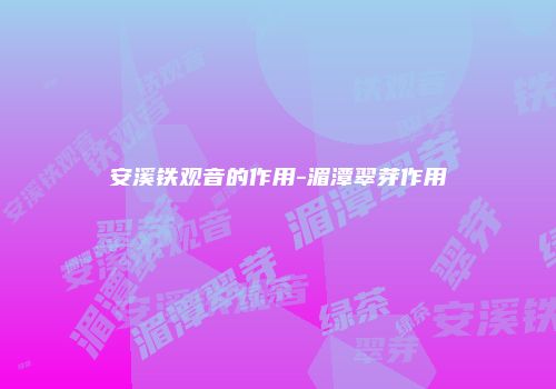 安溪铁观音的作用-湄潭翠芽作用