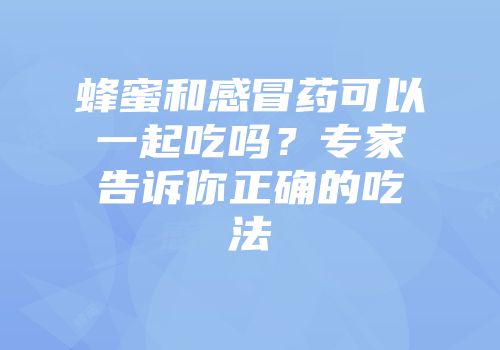 蜂蜜和感冒药可以一起吃吗？专家告诉你正确的吃法