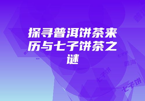 探寻普洱饼茶来历与七子饼茶之谜