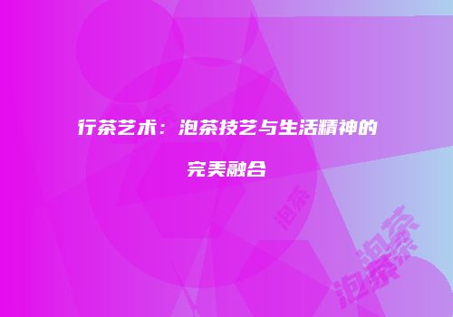 行茶艺术：泡茶技艺与生活精神的完美融合