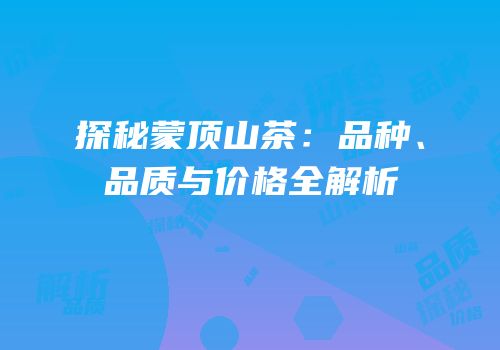 探秘蒙顶山茶：品种、品质与价格全解析