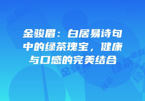 金骏眉：白居易诗句中的绿茶瑰宝，健康与口感的完美结合