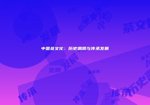 中国茶文化：历史渊源与传承发展