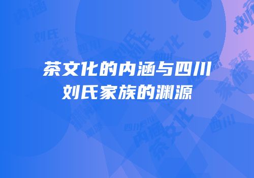 茶文化的内涵与四川刘氏家族的渊源