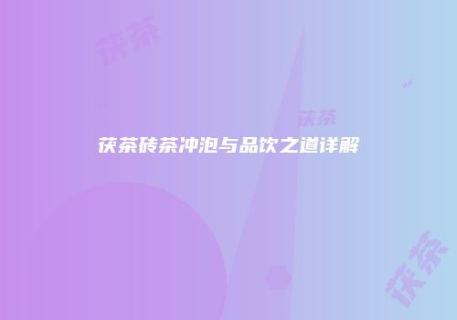 茯茶砖茶冲泡与品饮之道详解