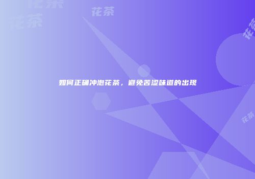 如何正确冲泡花茶，避免苦涩味道的出现