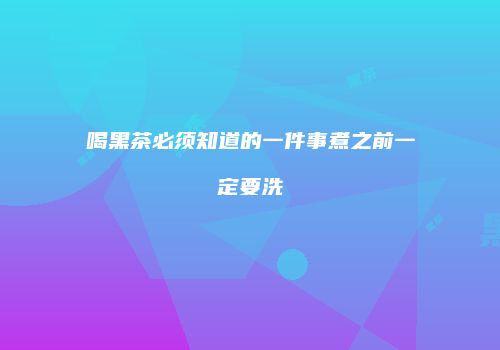 喝黑茶必须知道的一件事煮之前一定要洗