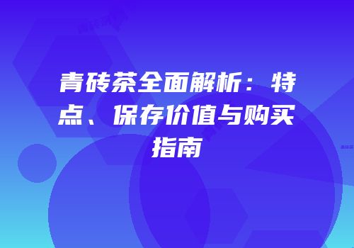 青砖茶全面解析：特点、保存价值与购买指南