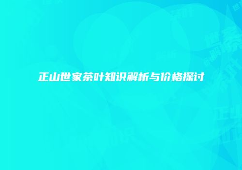 正山世家茶叶知识解析与价格探讨