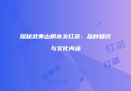 探秘武夷山桐木关红茶：品种知识与文化内涵