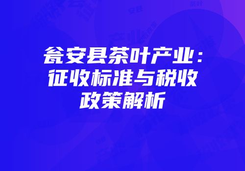 瓮安县茶叶产业：征收标准与税收政策解析