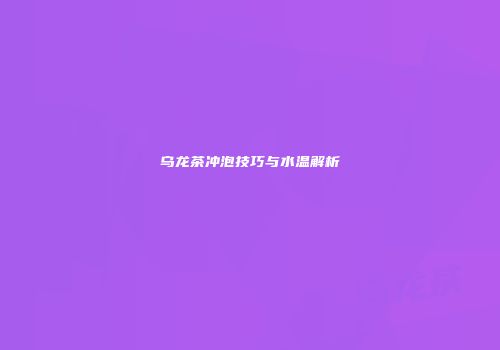 乌龙茶冲泡技巧与水温解析