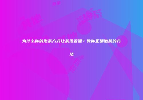 为什么你的泡茶方式让茶汤苦涩？教你正确泡茶的方法
