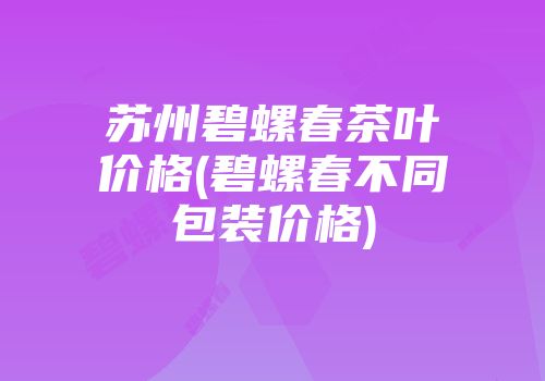 苏州碧螺春茶叶价格(碧螺春不同包装价格)