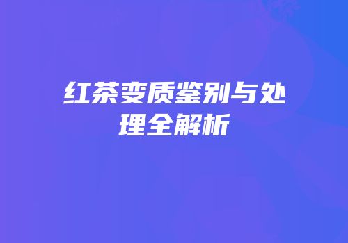 红茶变质鉴别与处理全解析