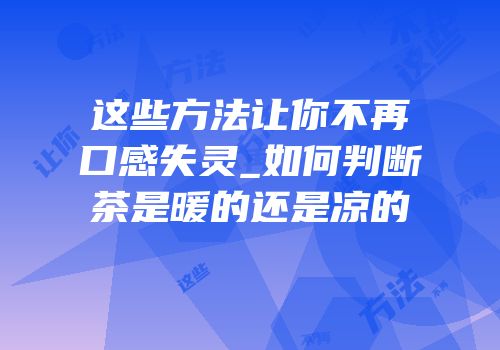 这些方法让你不再口感失灵_如何判断茶是暖的还是凉的