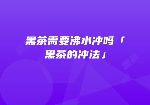 黑茶需要沸水冲吗「黑茶的冲法」