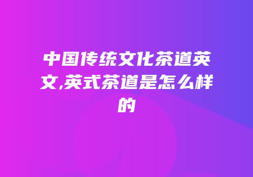 中国传统文化茶道英文,英式茶道是怎么样的