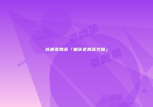 成都老鹰茶「重庆老鹰茶火锅」