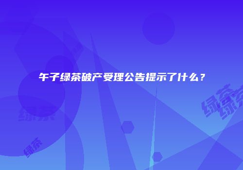 午子绿茶破产受理公告提示了什么？