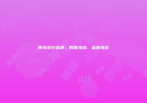 青岛茶叶品牌：醇香浓韵，品味独佳