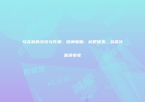 乌龙茶的功效与作用：提神醒脑、减肥健美、抗氧化延缓衰老