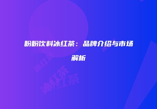 盼盼饮料冰红茶：品牌介绍与市场解析