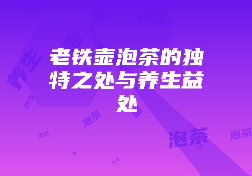 老铁壶泡茶的独特之处与养生益处