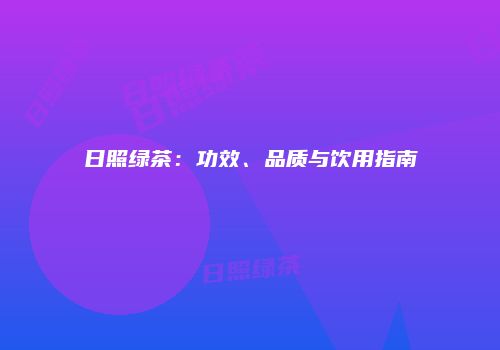 日照绿茶：功效、品质与饮用指南