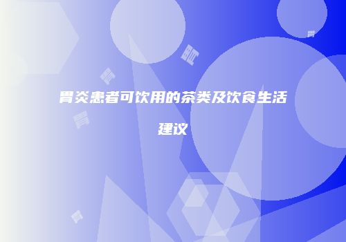 胃炎患者可饮用的茶类及饮食生活建议