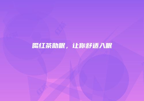 喝红茶助眠，让你舒适入眠