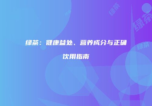绿茶：健康益处、营养成分与正确饮用指南