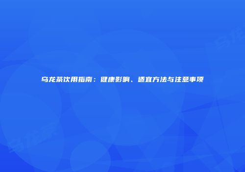 乌龙茶饮用指南：健康影响、适宜方法与注意事项