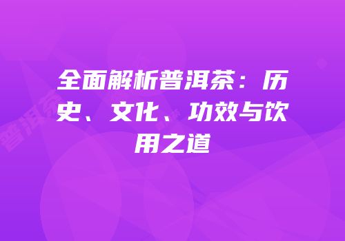 全面解析普洱茶：历史、文化、功效与饮用之道