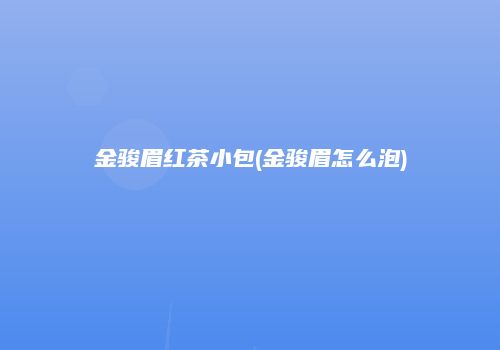 金骏眉红茶小包(金骏眉怎么泡)
