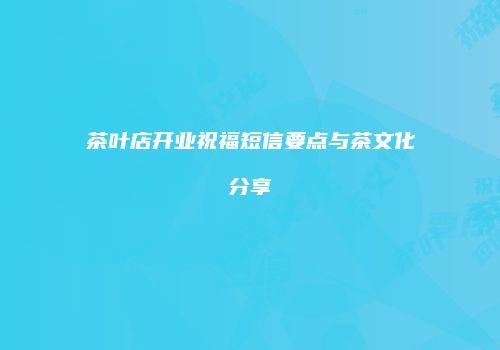 茶叶店开业祝福短信要点与茶文化分享
