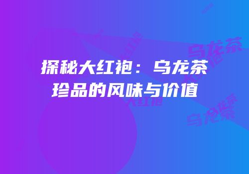 探秘大红袍：乌龙茶珍品的风味与价值