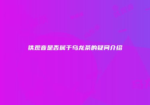 铁观音是否属于乌龙茶的疑问介绍