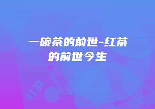 一碗茶的前世-红茶的前世今生