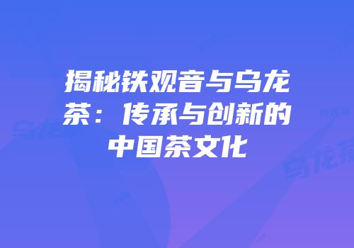 揭秘铁观音与乌龙茶：传承与创新的中国茶文化
