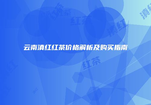 云南滇红红茶价格解析及购买指南