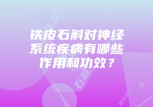 铁皮石斛对神经系统疾病有哪些作用和功效？