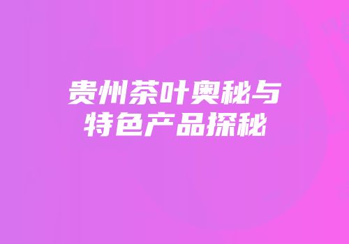 贵州茶叶奥秘与特色产品探秘