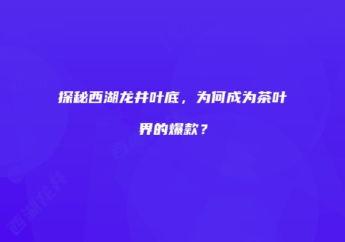 探秘西湖龙井叶底，为何成为茶叶界的爆款？