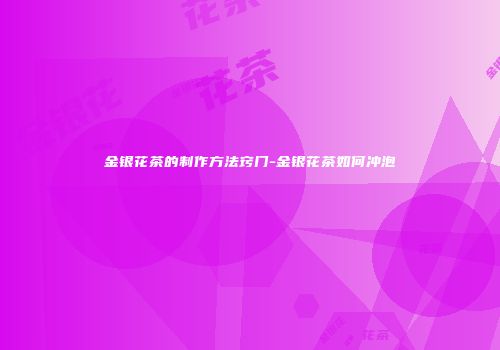 金银花茶的制作方法窍门-金银花茶如何冲泡