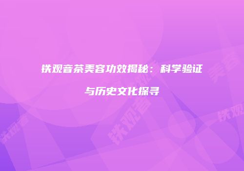 铁观音茶美容功效揭秘：科学验证与历史文化探寻