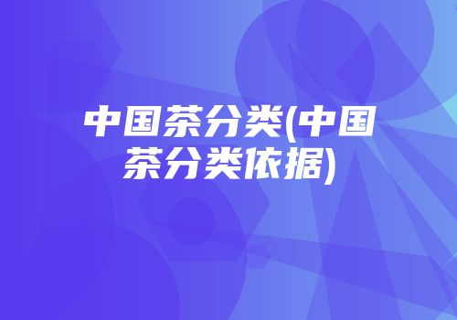 中国茶分类(中国茶分类依据)