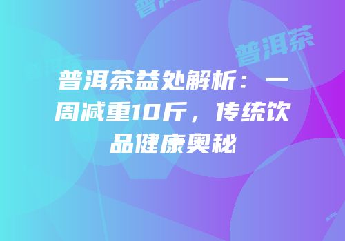 普洱茶益处解析：一周减重10斤，传统饮品健康奥秘
