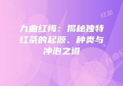 九曲红梅：揭秘独特红茶的起源、种类与冲泡之道