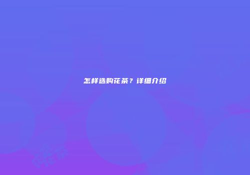 怎样选购花茶？详细介绍
